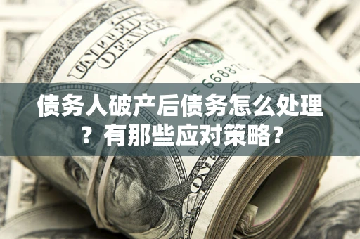济南债务人破产后债务怎么处理？有那些应对策略？