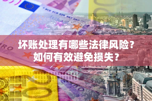 济南坏账处理有哪些法律风险？如何有效避免损失？