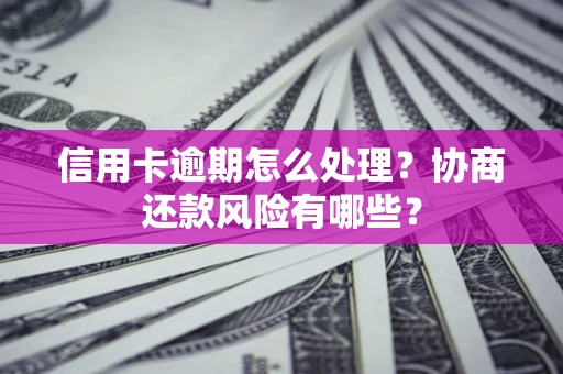济南信用卡逾期怎么处理？协商还款风险有哪些？